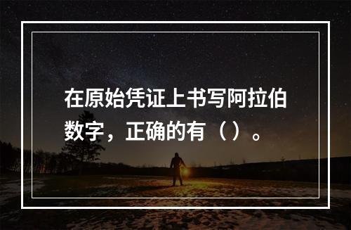 在原始凭证上书写阿拉伯数字，正确的有（ ）。