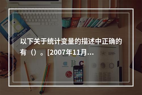 以下关于统计变量的描述中正确的有（）。[2007年11月二级