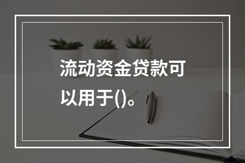 流动资金贷款可以用于()。