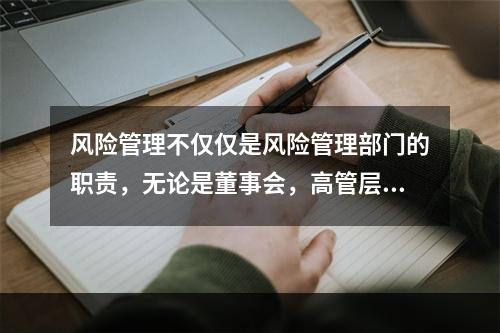 风险管理不仅仅是风险管理部门的职责，无论是董事会，高管层还是