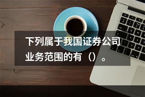 下列属于我国证券公司业务范围的有（）。