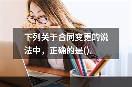 下列关于合同变更的说法中，正确的是()。