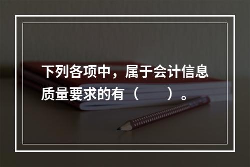 下列各项中，属于会计信息质量要求的有（　　）。