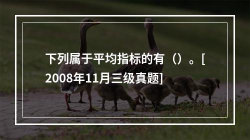 下列属于平均指标的有（）。[2008年11月三级真题]