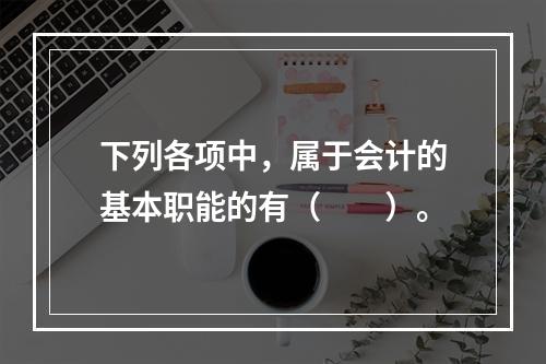 下列各项中，属于会计的基本职能的有（　　）。