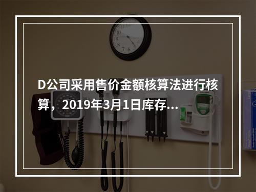 D公司采用售价金额核算法进行核算，2019年3月1日库存商品