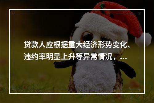 贷款人应根据重大经济形势变化、违约率明显上升等异常情况，对贷