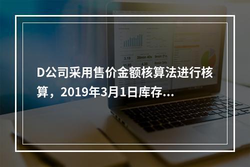 D公司采用售价金额核算法进行核算，2019年3月1日库存商品