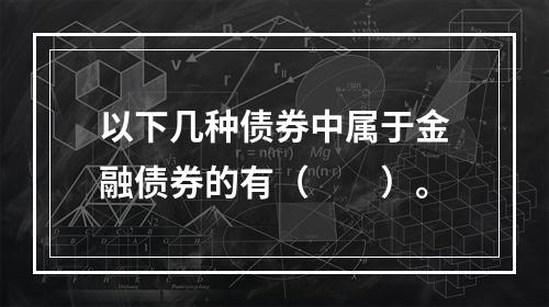 以下几种债券中属于金融债券的有（　　）。