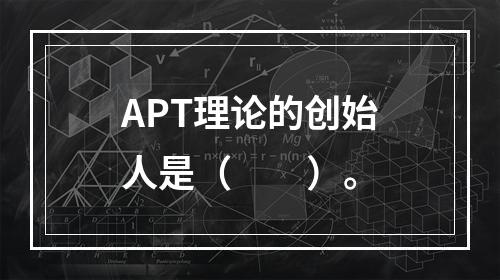 APT理论的创始人是（　　）。