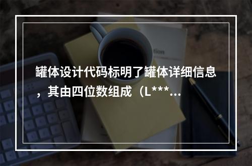 罐体设计代码标明了罐体详细信息，其由四位数组成（L***），