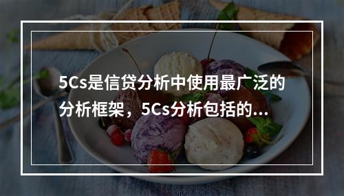 5Cs是信贷分析中使用最广泛的分析框架，5Cs分析包括的因素