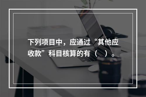 下列项目中，应通过“其他应收款”科目核算的有（　）。