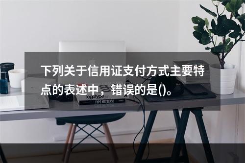 下列关于信用证支付方式主要特点的表述中，错误的是()。