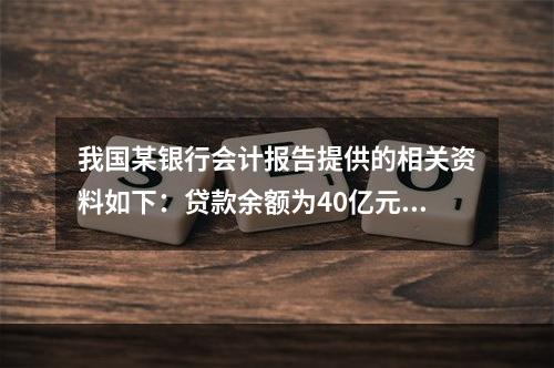 我国某银行会计报告提供的相关资料如下：贷款余额为40亿元，其