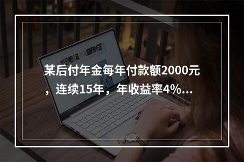 某后付年金每年付款额2000元，连续15年，年收益率4％，