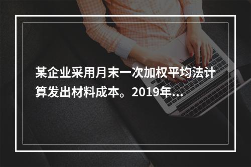 某企业采用月末一次加权平均法计算发出材料成本。2019年3月