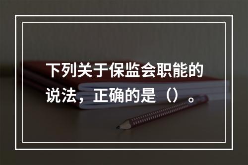 下列关于保监会职能的说法，正确的是（）。