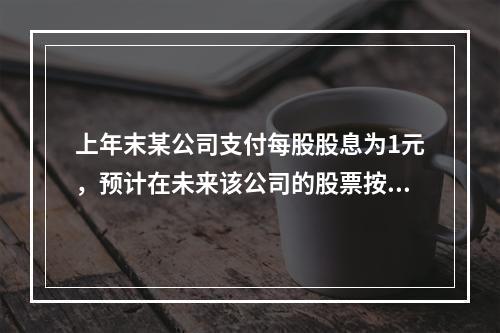 上年末某公司支付每股股息为1元，预计在未来该公司的股票按每