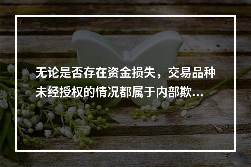 无论是否存在资金损失，交易品种未经授权的情况都属于内部欺诈引