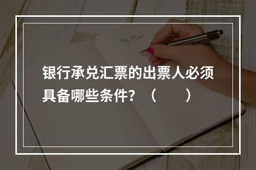 银行承兑汇票的出票人必须具备哪些条件？（　　）