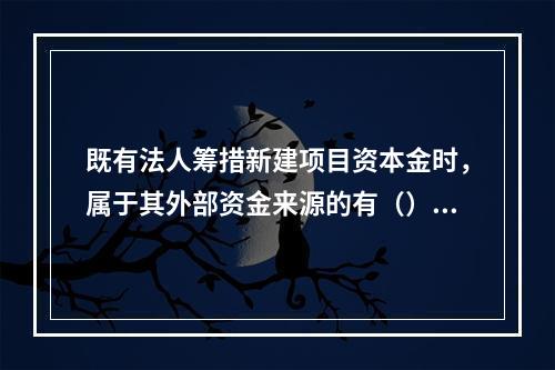 既有法人筹措新建项目资本金时，属于其外部资金来源的有（）。