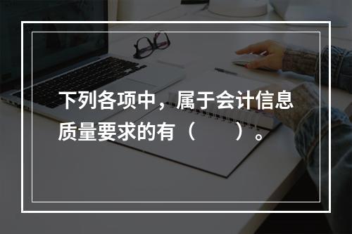 下列各项中，属于会计信息质量要求的有（　　）。