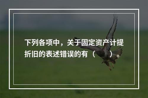 下列各项中，关于固定资产计提折旧的表述错误的有（　　）。