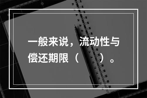 一般来说，流动性与偿还期限（　　）。