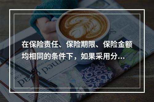 在保险责任、保险期限、保险金额均相同的条件下，如果采用分期