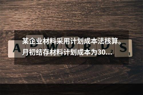 某企业材料采用计划成本法核算。月初结存材料计划成本为30万元