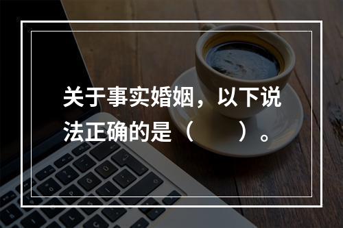 关于事实婚姻，以下说法正确的是（　　）。