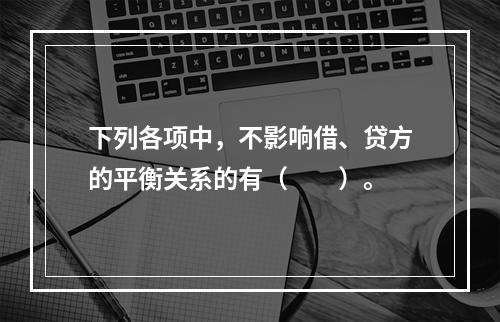 下列各项中，不影响借、贷方的平衡关系的有（　　）。