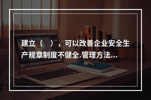 建立（　），可以改善企业安全生产规章制度不健全.管理方法不适