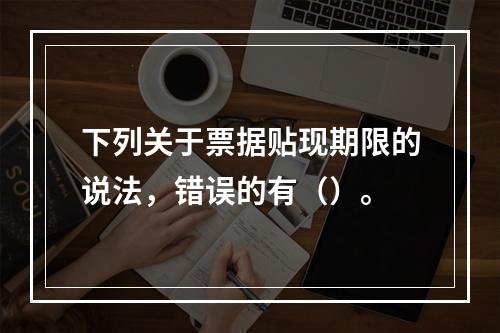 下列关于票据贴现期限的说法，错误的有（）。