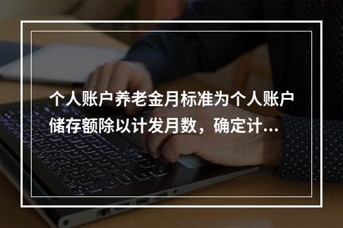 个人账户养老金月标准为个人账户储存额除以计发月数，确定计发