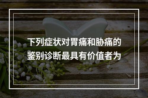 下列症状对胃痛和胁痛的鉴别诊断最具有价值者为