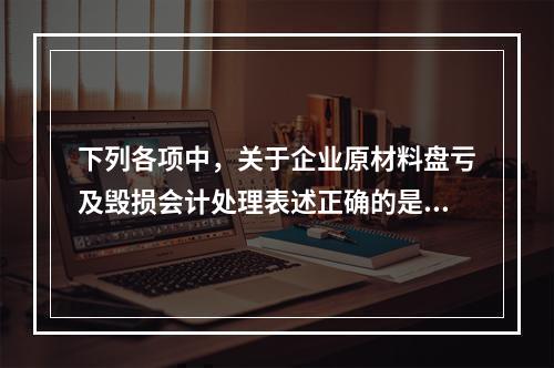 下列各项中，关于企业原材料盘亏及毁损会计处理表述正确的是（　