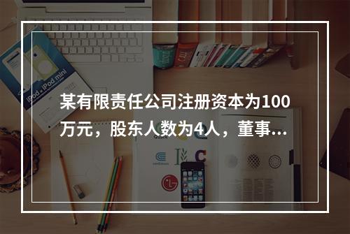 某有限责任公司注册资本为100万元，股东人数为4人，董事会成