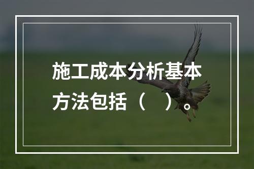 施工成本分析基本方法包括（　）。