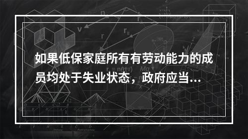 如果低保家庭所有有劳动能力的成员均处于失业状态，政府应当采取