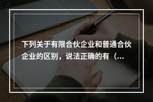 下列关于有限合伙企业和普通合伙企业的区别，说法正确的有（）。