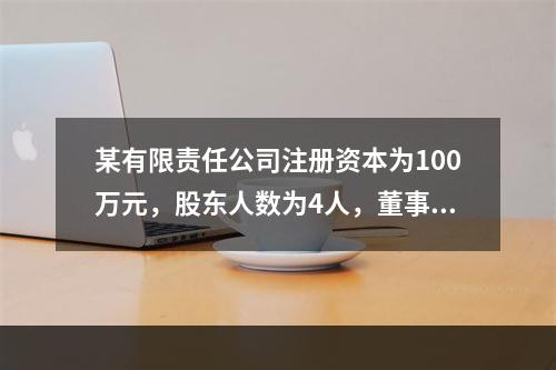 某有限责任公司注册资本为100万元，股东人数为4人，董事会成