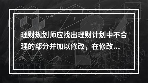 理财规划师应找出理财计划中不合理的部分并加以修改，在修改过