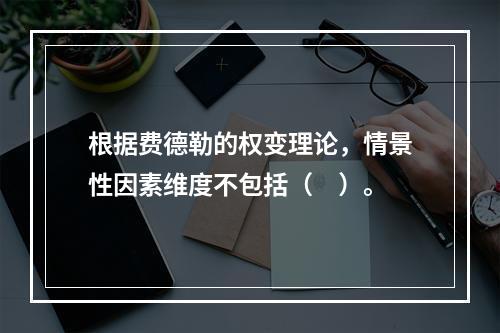 根据费德勒的权变理论，情景性因素维度不包括（　）。