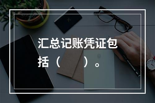 汇总记账凭证包括（　　）。