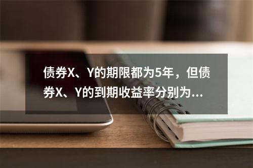 债券X、Y的期限都为5年，但债券X、Y的到期收益率分别为1