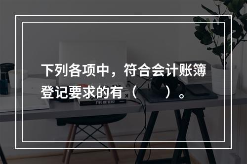 下列各项中，符合会计账簿登记要求的有（　　）。