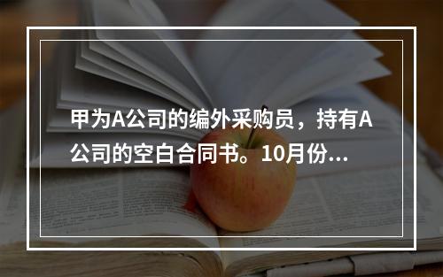 甲为A公司的编外采购员，持有A公司的空白合同书。10月份，A