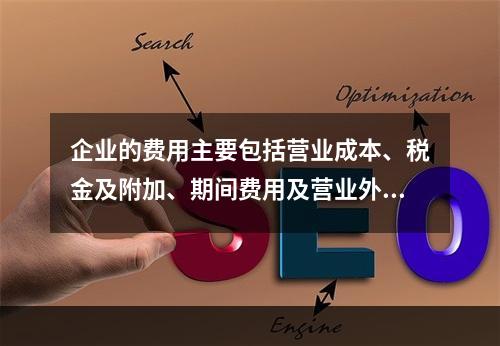 企业的费用主要包括营业成本、税金及附加、期间费用及营业外支出